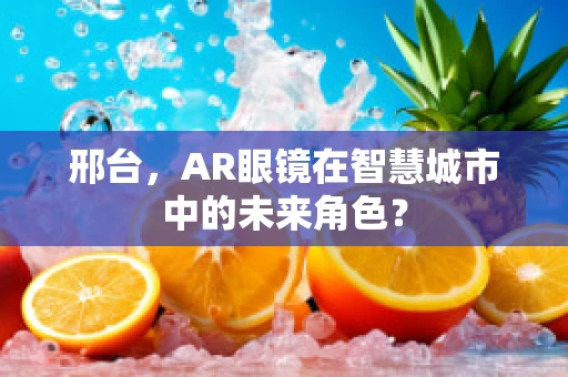 邢台，AR眼镜在智慧城市中的未来角色？