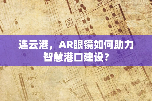 连云港，AR眼镜如何助力智慧港口建设？