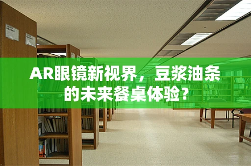 AR眼镜新视界，豆浆油条的未来餐桌体验？