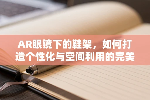 AR眼镜下的鞋架，如何打造个性化与空间利用的完美结合？