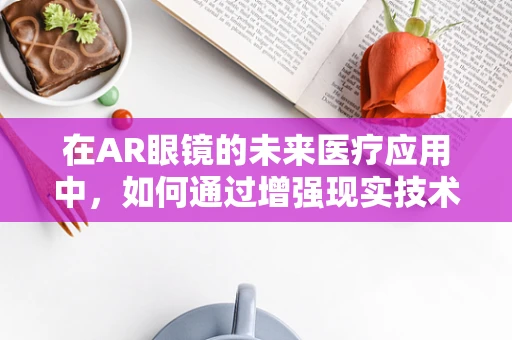 在AR眼镜的未来医疗应用中，如何通过增强现实技术早期发现胆囊炎症状？