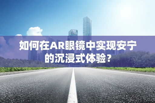 如何在AR眼镜中实现安宁的沉浸式体验？