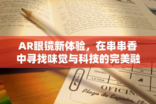 AR眼镜新体验，在串串香中寻找味觉与科技的完美融合