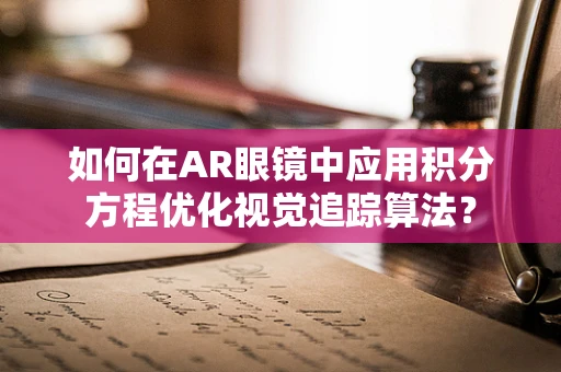 如何在AR眼镜中应用积分方程优化视觉追踪算法？