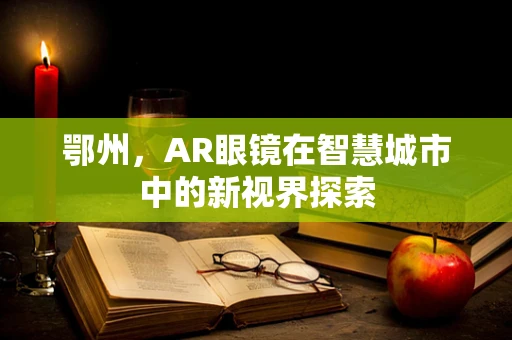 鄂州，AR眼镜在智慧城市中的新视界探索