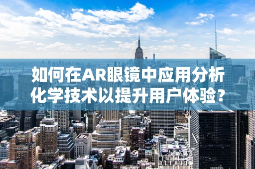 如何在AR眼镜中应用分析化学技术以提升用户体验？