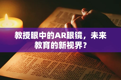 教授眼中的AR眼镜，未来教育的新视界？