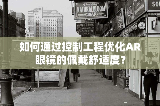 如何通过控制工程优化AR眼镜的佩戴舒适度？