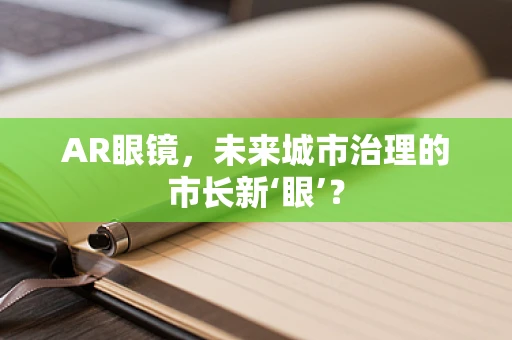 AR眼镜，未来城市治理的市长新‘眼’？