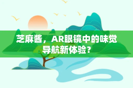 芝麻酱，AR眼镜中的味觉导航新体验？