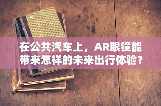 在公共汽车上，AR眼镜能带来怎样的未来出行体验？