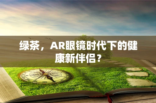 绿茶，AR眼镜时代下的健康新伴侣？