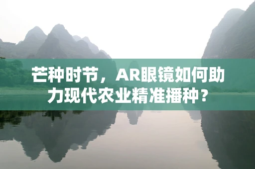 芒种时节，AR眼镜如何助力现代农业精准播种？