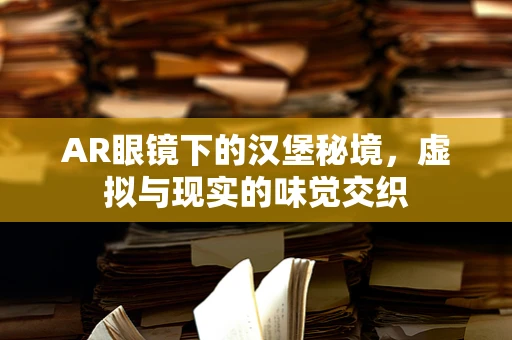 AR眼镜下的汉堡秘境，虚拟与现实的味觉交织