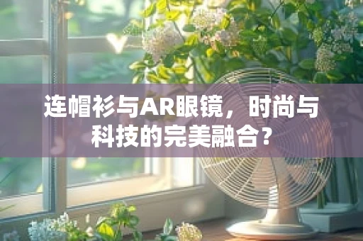 连帽衫与AR眼镜，时尚与科技的完美融合？