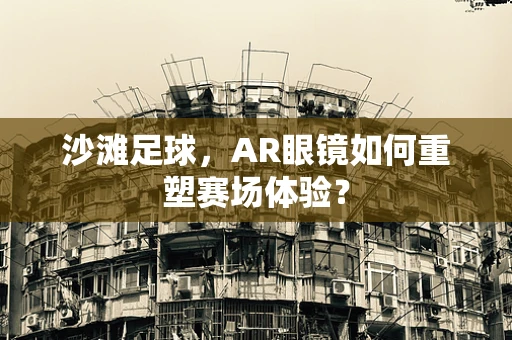 沙滩足球，AR眼镜如何重塑赛场体验？