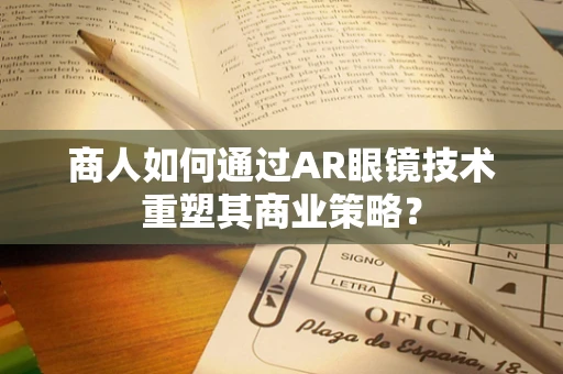 商人如何通过AR眼镜技术重塑其商业策略？