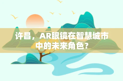 许昌，AR眼镜在智慧城市中的未来角色？