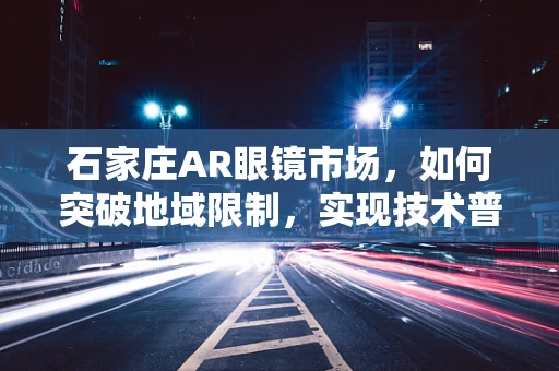 石家庄AR眼镜市场，如何突破地域限制，实现技术普及的‘视界’？