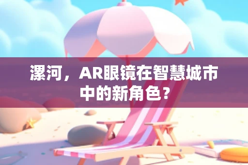 漯河，AR眼镜在智慧城市中的新角色？