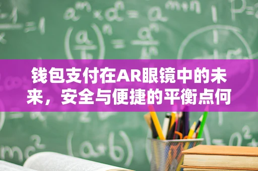 钱包支付在AR眼镜中的未来，安全与便捷的平衡点何在？