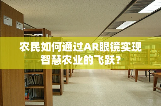 农民如何通过AR眼镜实现智慧农业的飞跃？