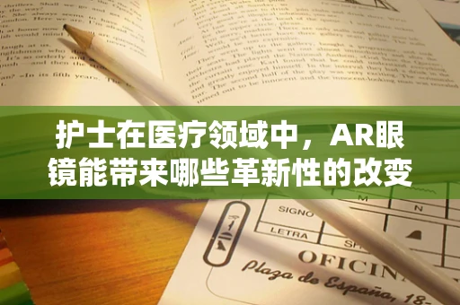 护士在医疗领域中，AR眼镜能带来哪些革新性的改变？