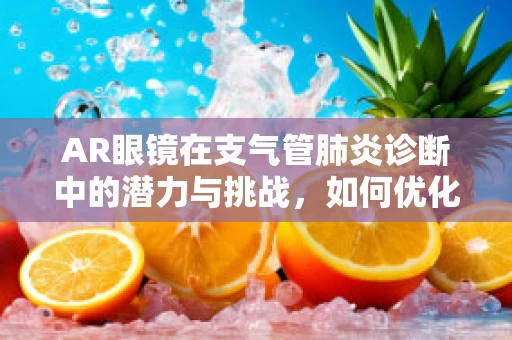 AR眼镜在支气管肺炎诊断中的潜力与挑战，如何优化用户体验？