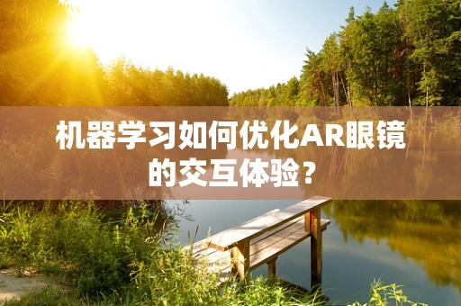 机器学习如何优化AR眼镜的交互体验？