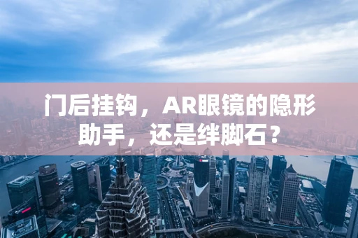 门后挂钩，AR眼镜的隐形助手，还是绊脚石？