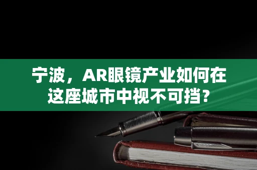 宁波，AR眼镜产业如何在这座城市中视不可挡？