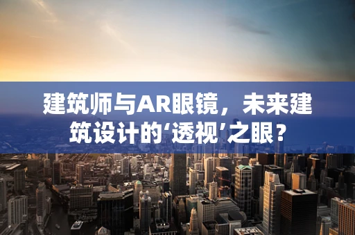 建筑师与AR眼镜，未来建筑设计的‘透视’之眼？