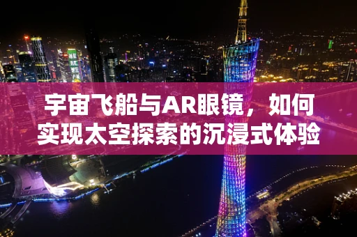 宇宙飞船与AR眼镜，如何实现太空探索的沉浸式体验？