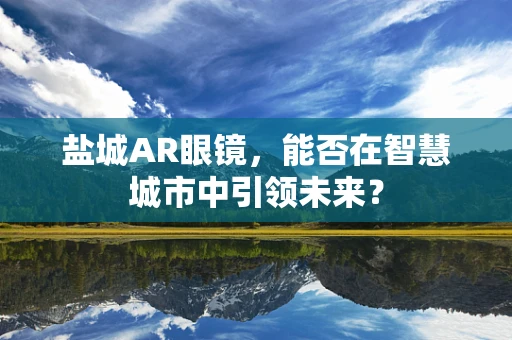 盐城AR眼镜，能否在智慧城市中引领未来？