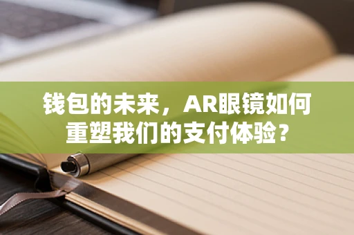 钱包的未来，AR眼镜如何重塑我们的支付体验？