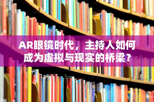 AR眼镜时代，主持人如何成为虚拟与现实的桥梁？