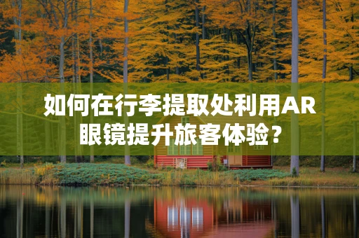 如何在行李提取处利用AR眼镜提升旅客体验？