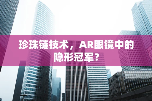 珍珠链技术，AR眼镜中的隐形冠军？