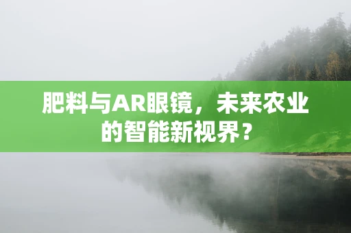 肥料与AR眼镜，未来农业的智能新视界？