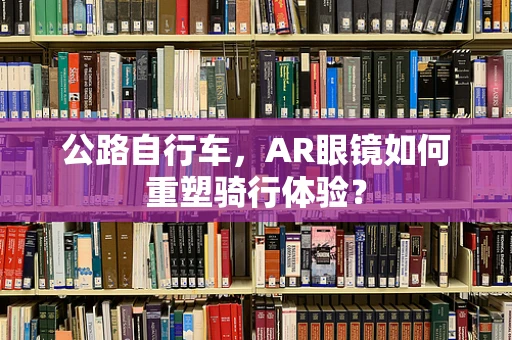 公路自行车，AR眼镜如何重塑骑行体验？