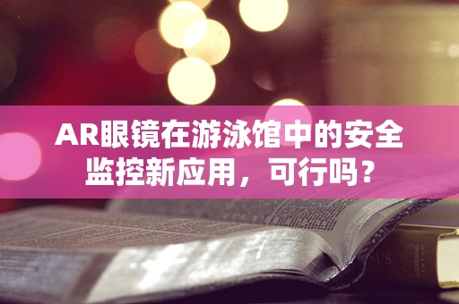 AR眼镜在游泳馆中的安全监控新应用，可行吗？