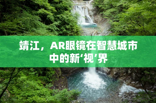 靖江，AR眼镜在智慧城市中的新‘视’界