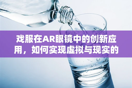 戏服在AR眼镜中的创新应用，如何实现虚拟与现实的完美融合？