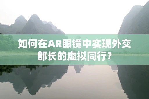 如何在AR眼镜中实现外交部长的虚拟同行？