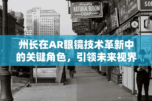 州长在AR眼镜技术革新中的关键角色，引领未来视界的领航员？