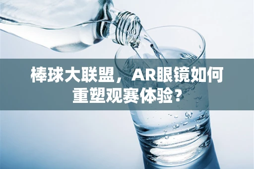 棒球大联盟，AR眼镜如何重塑观赛体验？