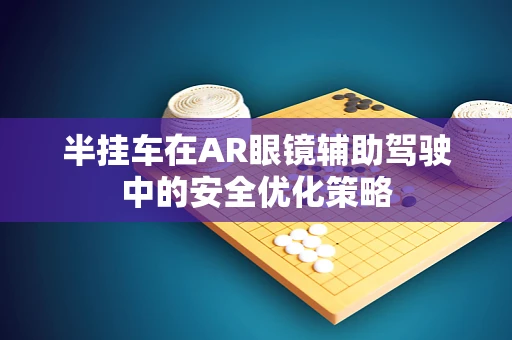 半挂车在AR眼镜辅助驾驶中的安全优化策略