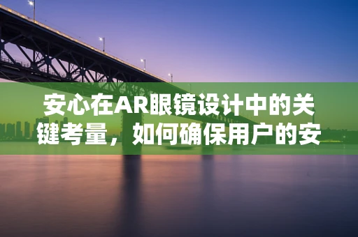 安心在AR眼镜设计中的关键考量，如何确保用户的安全与隐私？