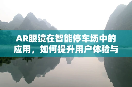 AR眼镜在智能停车场中的应用，如何提升用户体验与效率？