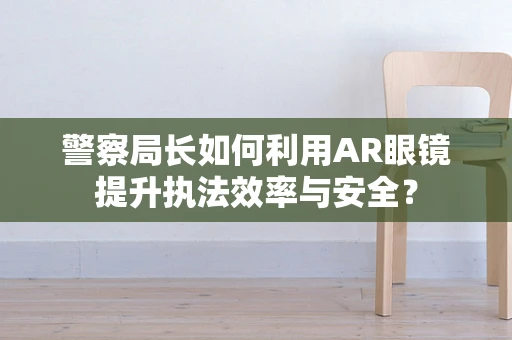 警察局长如何利用AR眼镜提升执法效率与安全？